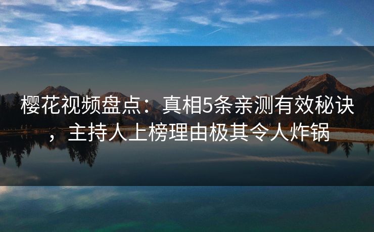 樱花视频盘点：真相5条亲测有效秘诀，主持人上榜理由极其令人炸锅