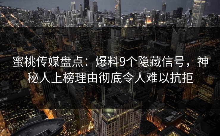 蜜桃传媒盘点：爆料9个隐藏信号，神秘人上榜理由彻底令人难以抗拒