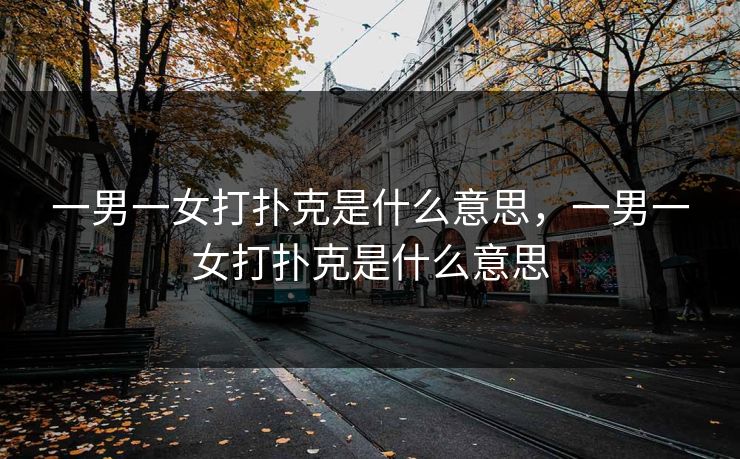 一男一女打扑克是什么意思，一男一女打扑克是什么意思