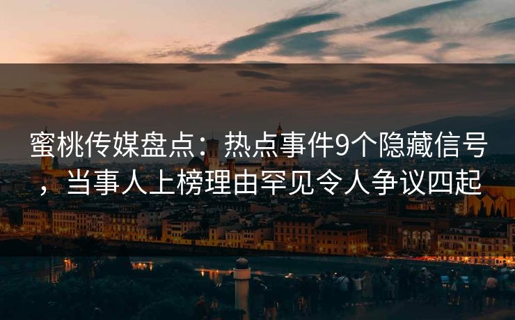 蜜桃传媒盘点:热点事件9个隐藏信号,当事人上榜理由罕见令人争议四起