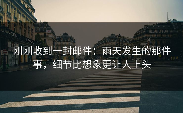 刚刚收到一封邮件：雨天发生的那件事，细节比想象更让人上头